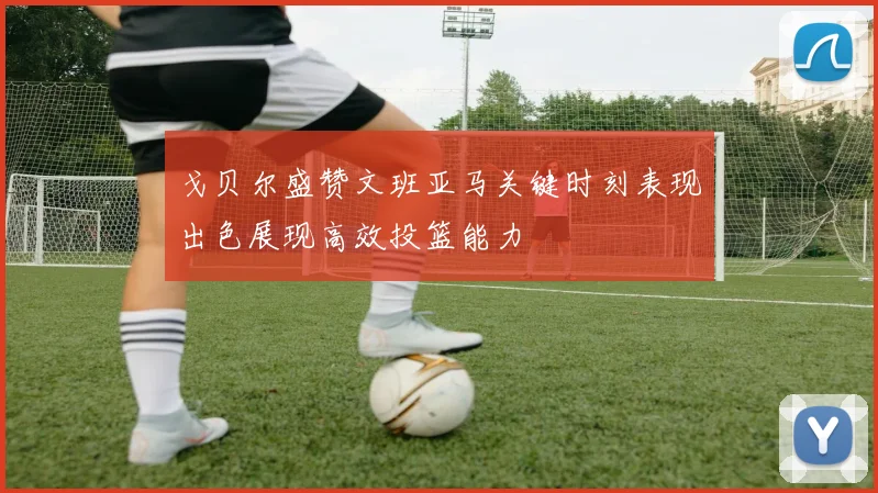 戈贝尔盛赞文班亚马关键时刻表现出色展现高效投篮能力