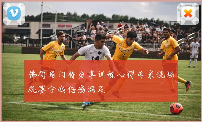 佛得角门将分享训练心得母亲现场观赛令我倍感满足
