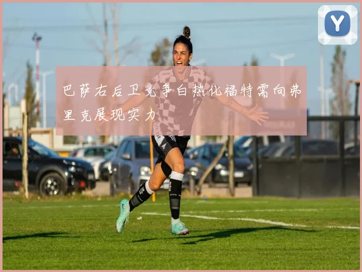 巴萨右后卫竞争白热化福特需向弗里克展现实力