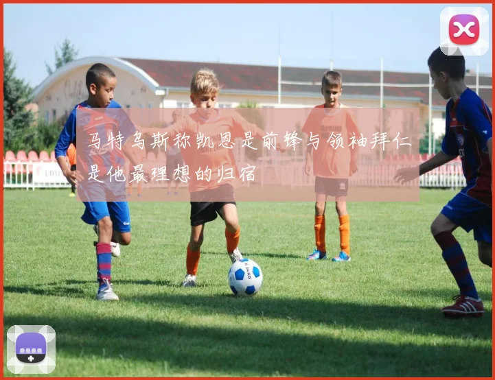 马特乌斯称凯恩是前锋与领袖拜仁是他最理想的归宿